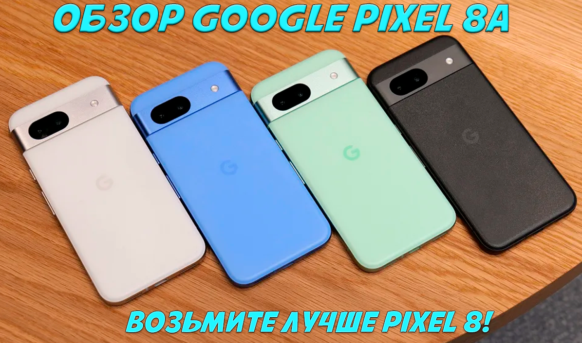 Обзор Google Pixel 8a: купите лучше полноценный Pixel 8 | Обзоры от iCE |  Дзен