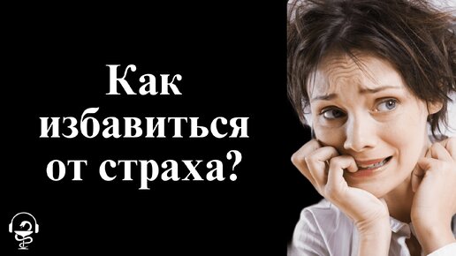 Как управлять страхами. Как побороть страх раз и навсегда