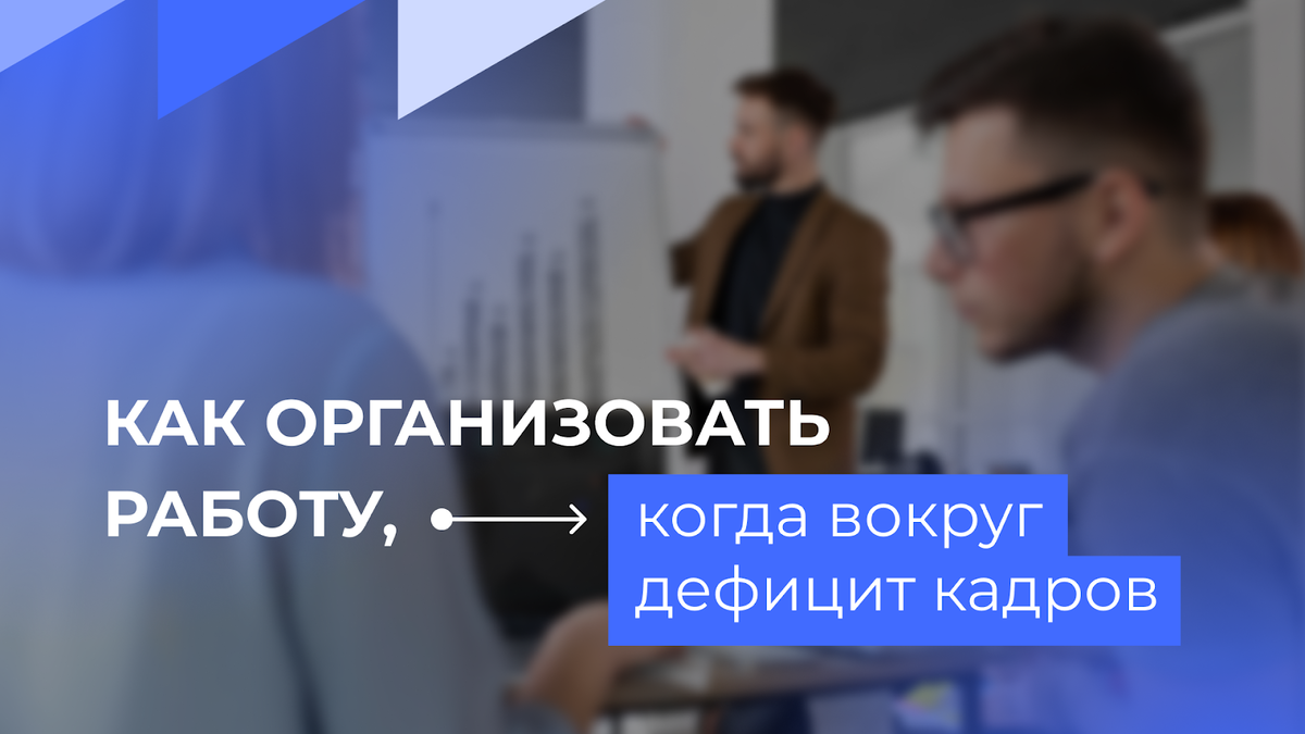 Как организовать работу, когда вокруг дефицит кадров | Компания  