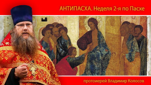 ПРОПОВЕДЬ. АНТИПАСХА. Неделя 2-я по Пасхе, апостола Фомы, прот. Владимир Колосов, 2024.