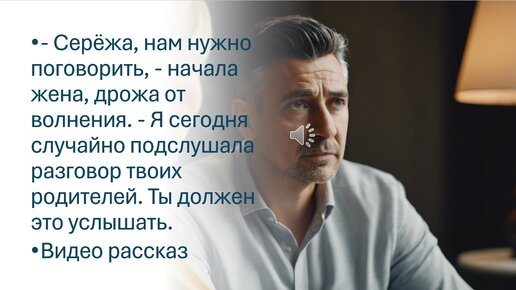 Нам нужно поговорить, - начала жена волнуясь. - Я сегодня случайно подслушала разговор твоих родителей. Ты должен узнать. Видео рассказ