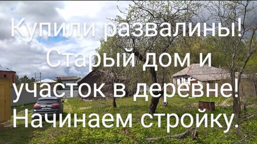 КУПИЛИ РАЗВАЛИНЫ И БОЛЬШОЙ УЧАСТОК В ДЕРЕВНЕ! НАЧИНАЕМ ПОТИХОНЬКУ СТРОЙКУ И ПРИОБРЕТЕНИЕ УЧАСТКА!