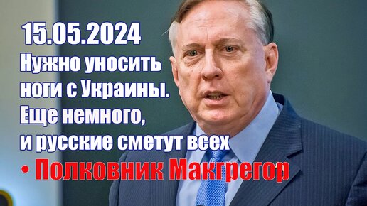 Срочно Нужно уносить ноги с Украины! Еще немного, и русские сметут всех: и НАС, и Европу • Дуглас Макгрегор •