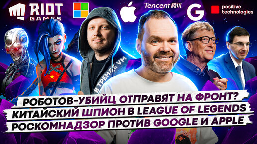 Роботов-убийц отправят на фронт? / Китайский шпион в League of Legends / Роскомнадзор против Google и Apple