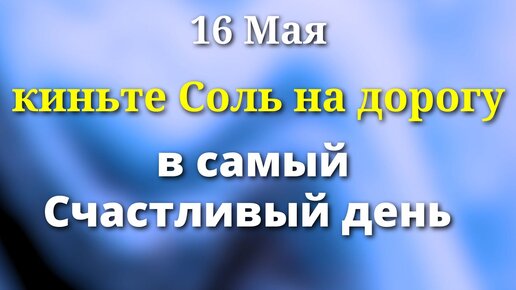 16 мая День Счастья - Киньте на дорогу щепотку соли.