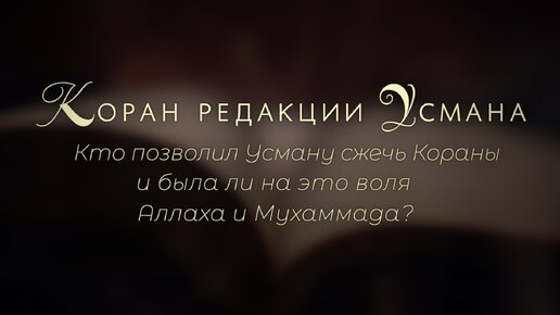 Коран редакции Усмана. Кто позволил Усману сжечь Кораны и была ли на это воля Аллаха и Мухаммада?