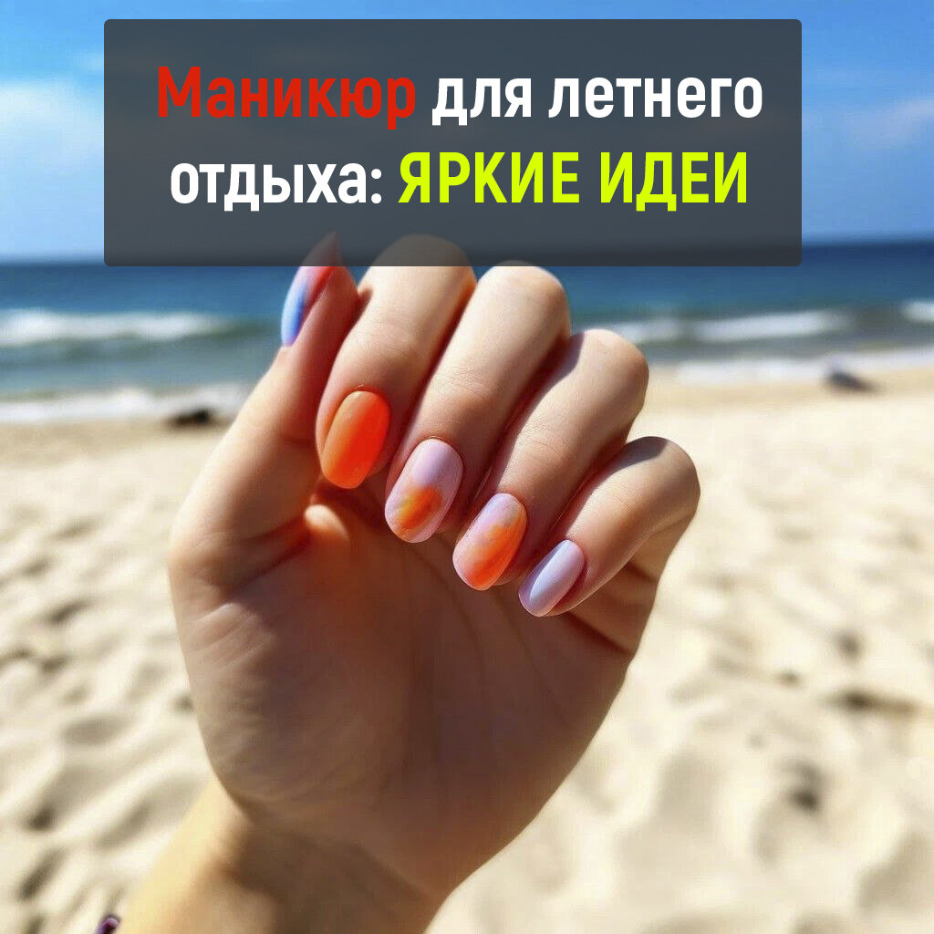 Маникюр тренд лета 2024 года. Яркие идеи для отдыха и отпуска.