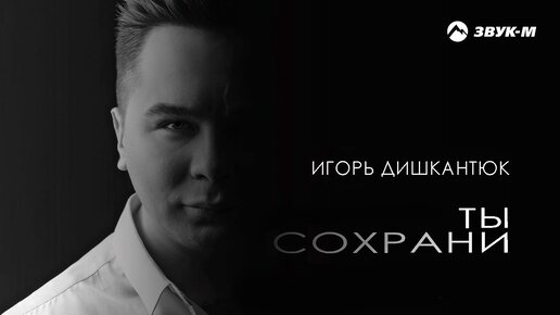 下载视频: Игорь Дишкантюк - Ты сохрани | Премьера альбома 2024