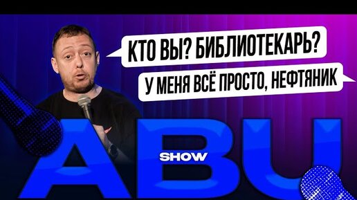 ABUSHOW/КТО ВЫ? БИБЛИОТЕКАРЬ? У МЕНЯ ВСЕ ПРОСТО, НЕФТЯНИК