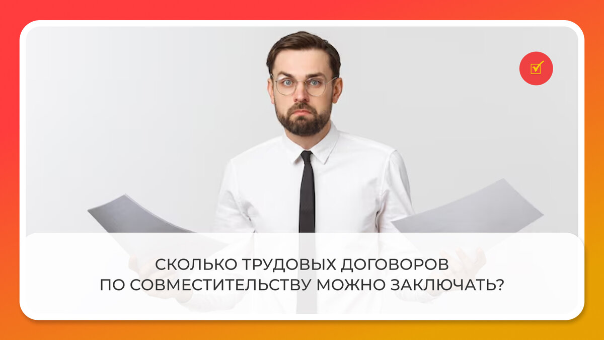 Сколько трудовых договоров по совместительству можно заключать? | Журнал  Кадровые решения | Дзен