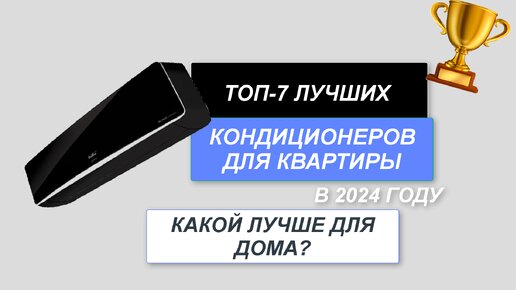 ТОП-7. Лучшие кондиционеры для дома и квартиры❄️. Рейтинг 2024 года🔥. Какой лучше выбрать?