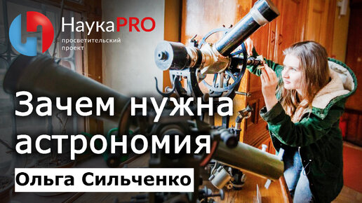 Зачем нужна астрономия – Ольга Сильченко | Лекции по астрономии и астрофизике | Научпоп