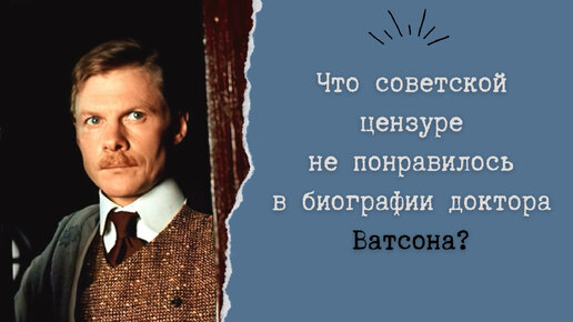 Что советской цензуре не понравилось в биографии доктора Ватсона?