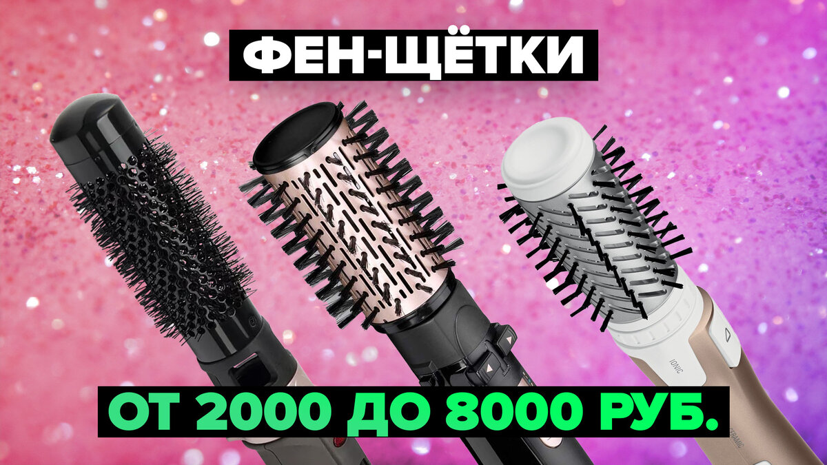Лучшие фен-щетки от 2000 до 8000 рублей в 2024 году