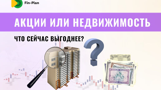 Что сейчас лучше купить акции или недвижимость?