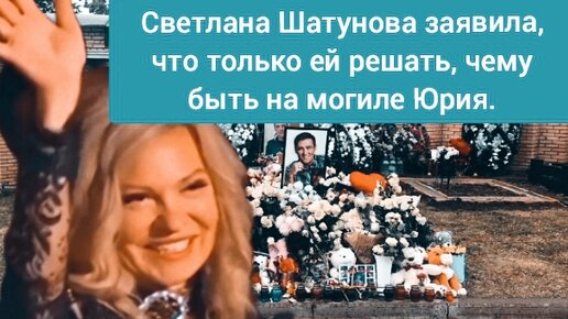 Светлана Шатунова заявила, что только ей решать, чему быть на могиле Юрия.