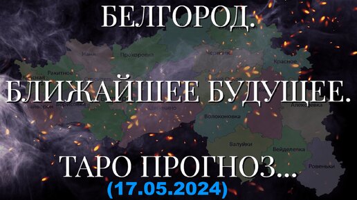 БЕЛГОРОД. БЛИЖАЙШЕЕ БУДУЩЕЕ. ТАРО ПРОГНОЗ... (17.05.2024)