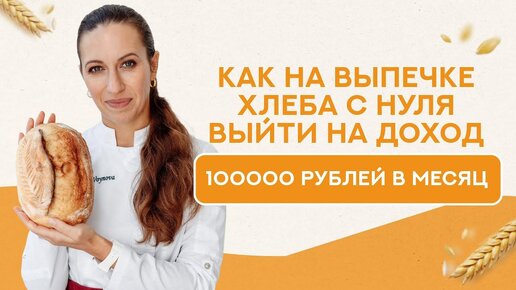 Как на выпечке хлеба с нуля выйти на доход 100 000 рублей в месяц