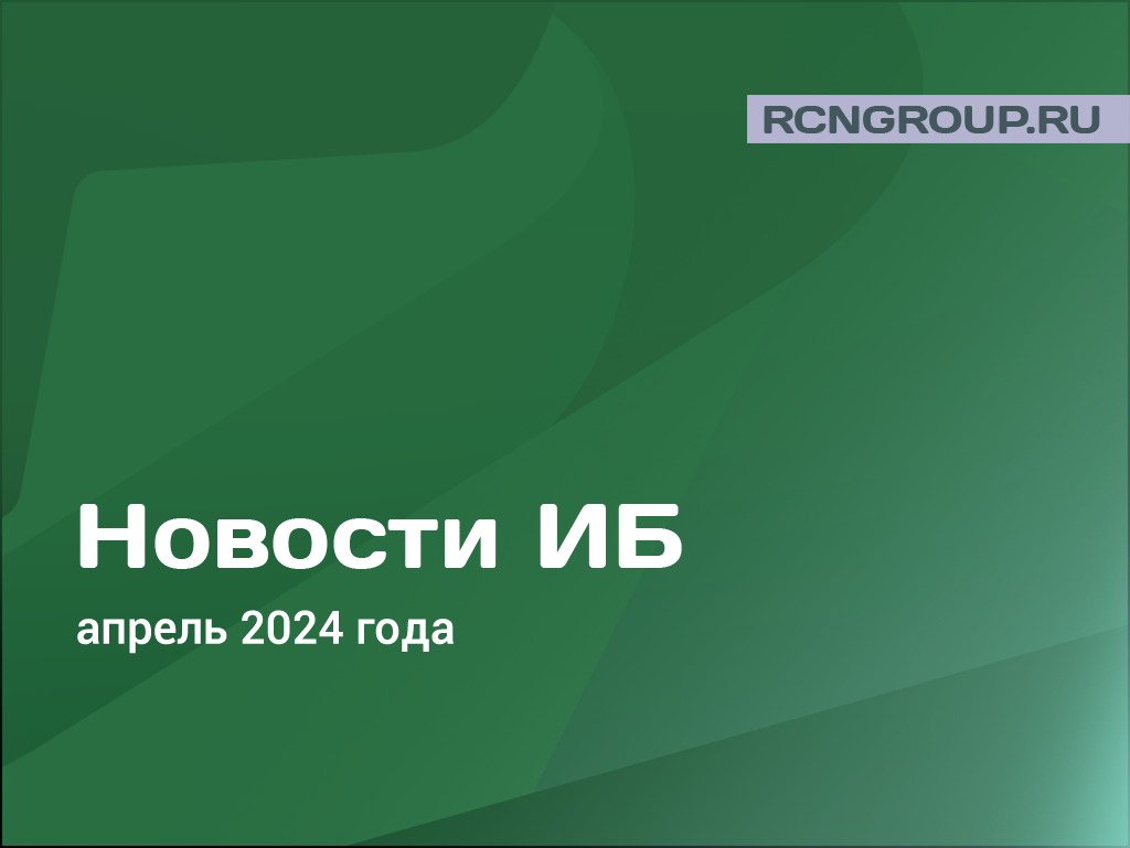 Новости информационной безопасности за апрель 2024 года | ООО «Рубикон».  Комплексные ИБ-решения | Дзен