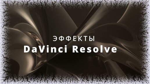 010. DaVinci Resolve. Эффекты. Виды эффектов. Принципы работы с ними