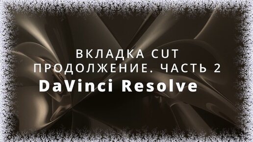 013. DaVinci Resolve. Закладка CUT. Продолжение. Часть 2