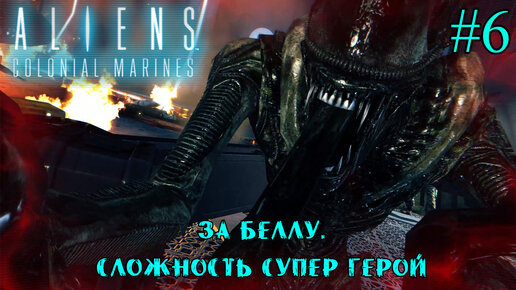 ЗА БЕЛЛУ. СЛОЖНОСТЬ СУПЕР ГЕРОЙ. ➤ Aliens: Colonial Marines #6