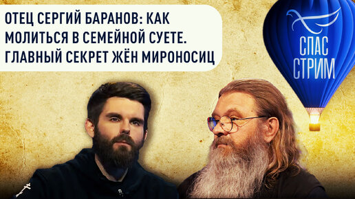 ОТЕЦ СЕРГИЙ БАРАНОВ: КАК МОЛИТЬСЯ В СЕМЕЙНОЙ СУЕТЕ. ГЛАВНЫЙ СЕКРЕТ ЖЁН МИРОНОСИЦ