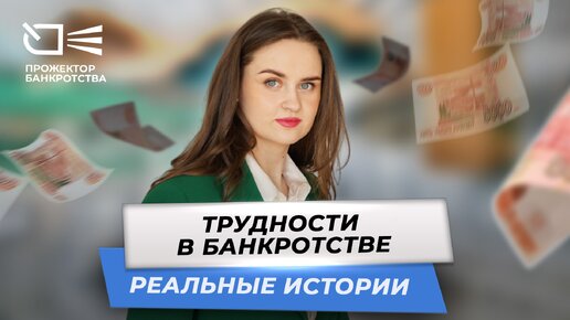 Трудности в банкротстве - реальные истори