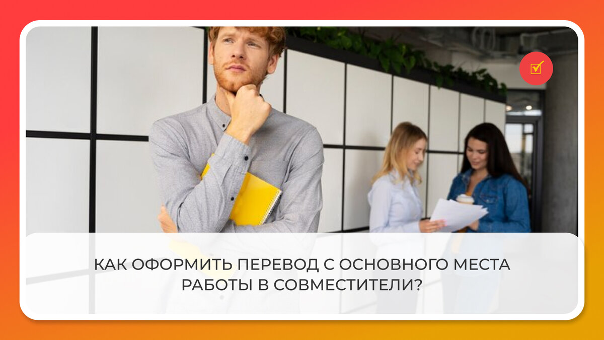 Как оформить перевод с основного места работы в совместители? | Журнал  Кадровые решения | Дзен