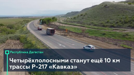 Расширим до четырёх полос ещё 10 км «Кавказа» между Махачкалой и Дербентом