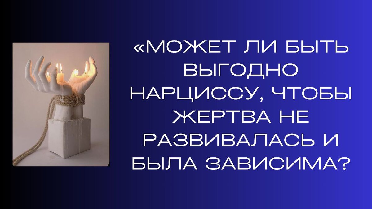 Вопрос: «Может ли быть выгодно нарциссу, чтобы жертва не развивалась и была зависима?». Да, конечно. Нарциссу не надо, чтобы партнер развивался.