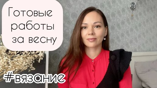 Готовые работы за весну 2024. Навязала! (1)