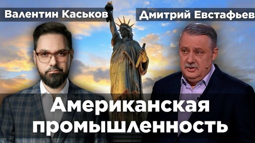 Валентин Каськов: Существует ли американская промышленность? | Дмитрий Евстафьев