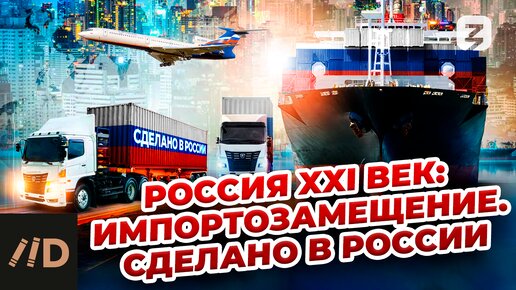 Россия XXI век: Импортозамещение. Сделано в России