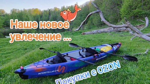 Самая дорогая покупка с OZON || Наше новое увлечение! ☺️ Распаковка и миниобзор каяка/байдарки 🙃