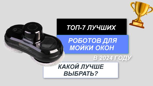 ТОП-7. Лучшие роботы для мойки окон🪟. Рейтинг 2024 года🔥. Какой лучше выбрать для дома?