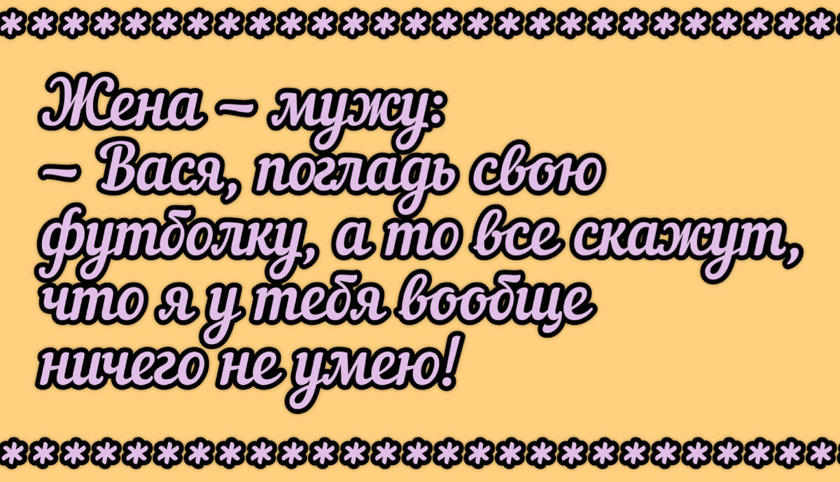 *** Хорошая жена должна иметь большую Ж, маленькую П, и хорошо держать в руках Х. Но это не то, что вы подумали; Ж-жилплощадь, П-потребность, Х-хозяйство.-2