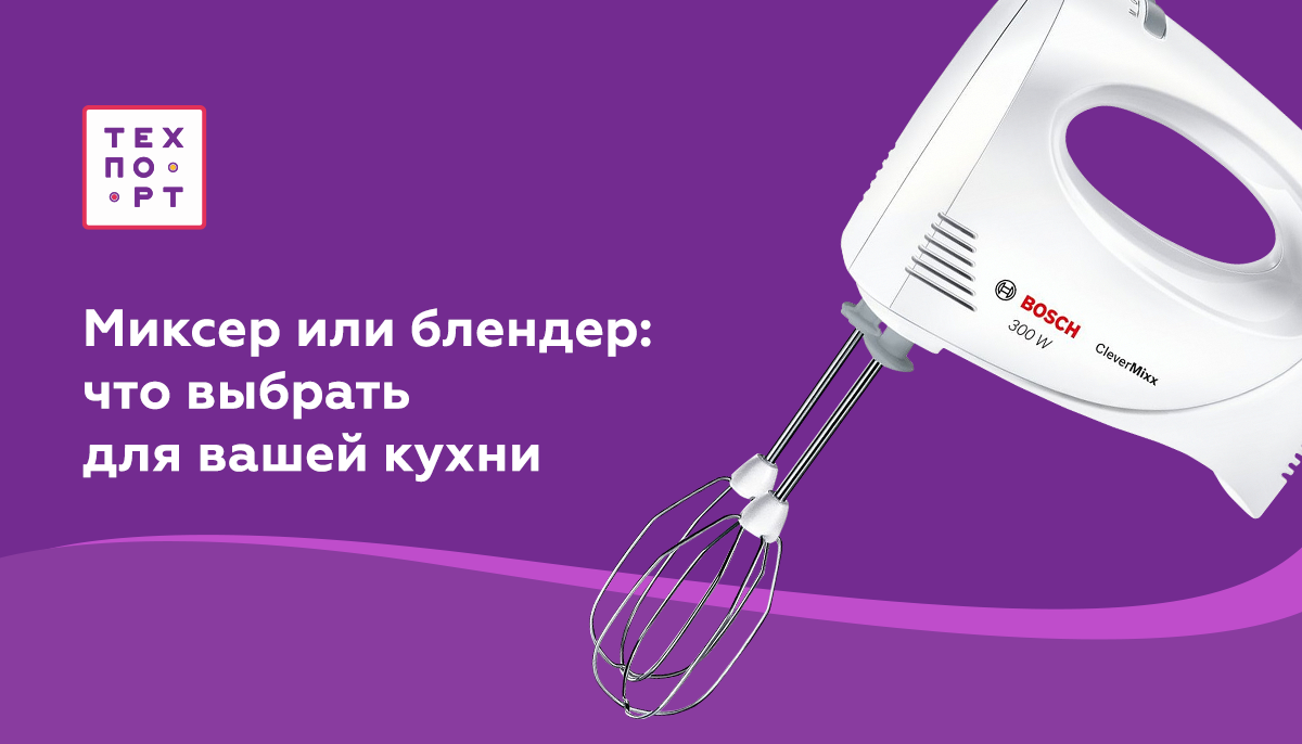 Миксер или блендер: что выбрать для вашей кухни | Техпорт —  интернет-магазин бытовой техники | Дзен