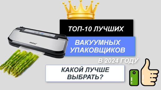 ТОП-10. Лучшие вакуумные упаковщики для дома🛍️. Рейтинг 2024 года🔥. Какой вакууматор лучше выбрать?