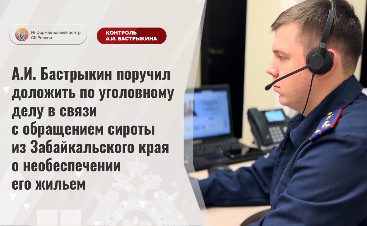 А.И. Бастрыкин поручил доложить по уголовному делу в связи с обращением  сироты из Забайкальского края о необеспечении его жильем | Информационный  центр СК России | Дзен