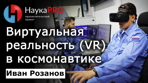 Виртуальная реальность (VR) в космонавтике – Иван Розанов | Лекции по космонавтике | Научпоп