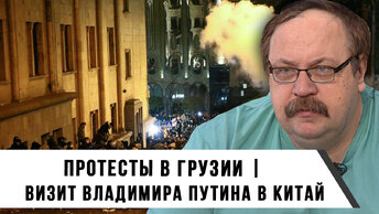 Фёдор Лисицын | Протесты в Грузии | Дружественный визит Владимира Путина в Китай