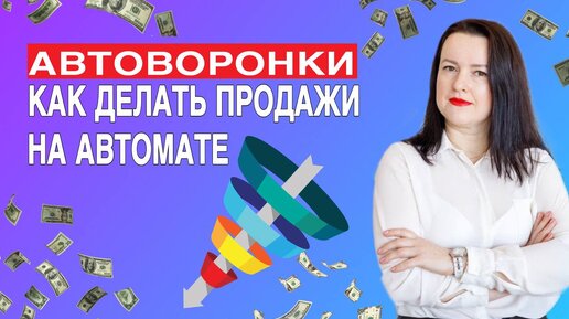 Автоворонки. Как делать продажи на автомате.