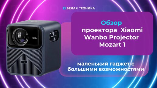 Проектор Xiaomi Wanbo T2 Max – идеальное решение для домашнего кинотеатра