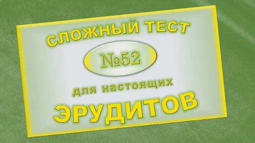 Сложный тест на проверку эрудиции №52. Вы - чемпион мира по кругозоркости, если ответите на все вопросы без ошибок