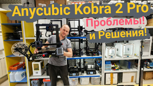 Anycubic Kobra 2 Pro: Проблемы и Решения! В одном флаконе!