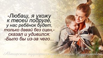 - Любаш, я ухожу к твоей подруге, у нас с ней ребёнок будет, только давай без сцен, - сказал и удивился: - Было бы из-за чего...