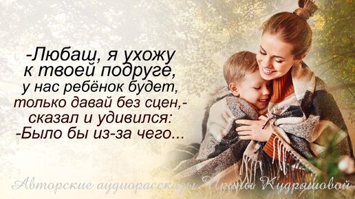 - Любаш, я ухожу к твоей подруге, у нас с ней ребёнок будет, только давай без сцен, - сказал и удивился: - Было бы из-за чего...