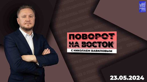 Поворот на восток с Николаем Вавиловым / Эфир 21.05.2024