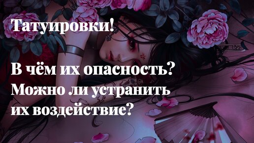 Татуировки! В чём их опасность? Можно ли устранить их воздействие?